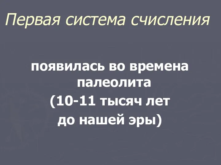 Первая система счисления появилась во времена палеолита (10-11 тысяч лет до нашей эры)