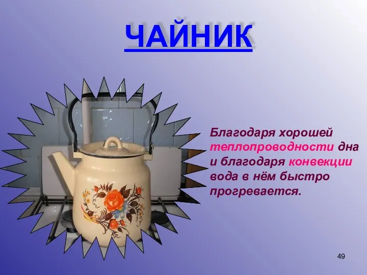 ЧАЙНИК Благодаря хорошей теплопроводности дна и благодаря конвекции вода в нём быстро прогревается.