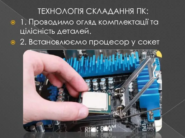 ТЕХНОЛОГІЯ СКЛАДАННЯ ПК: 1. Проводимо огляд комплектації та цілісність деталей. 2. Встановлюємо процесор у сокет