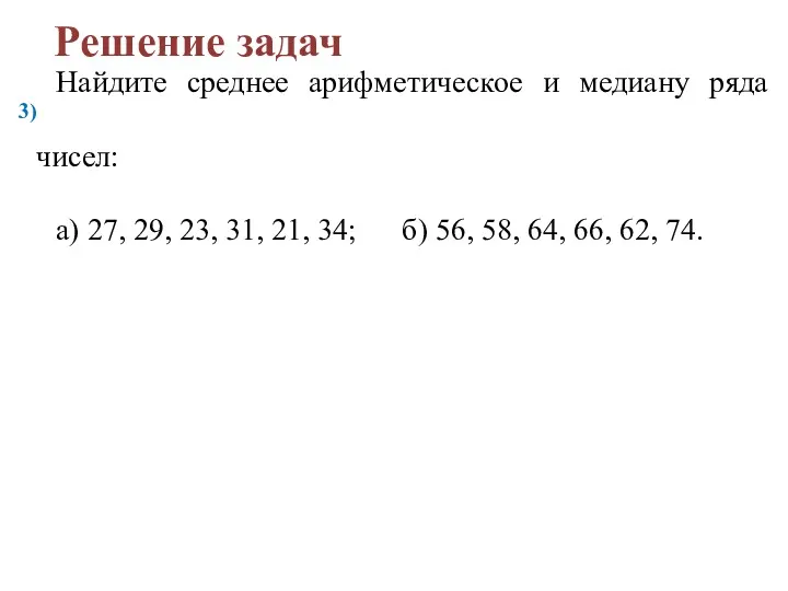 Решение задач 3) Найдите среднее арифметическое и медиану ряда чисел: