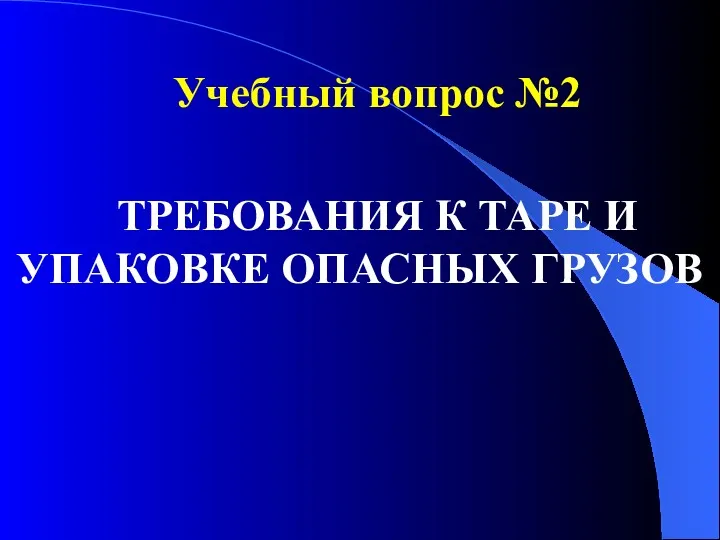 Учебный вопрос №2 ТРЕБОВАНИЯ К ТАРЕ И УПАКОВКЕ ОПАСНЫХ ГРУЗОВ