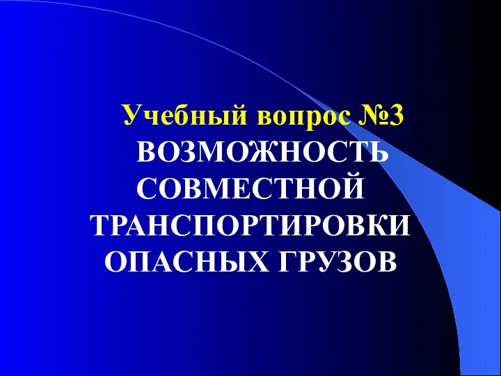 Учебный вопрос №3 ВОЗМОЖНОСТЬ СОВМЕСТНОЙ ТРАНСПОРТИРОВКИ ОПАСНЫХ ГРУЗОВ