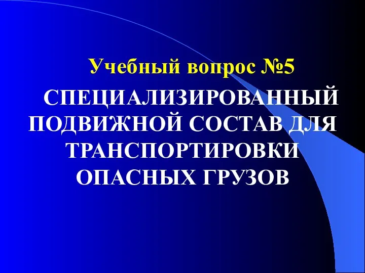 Учебный вопрос №5 СПЕЦИАЛИЗИРОВАННЫЙ ПОДВИЖНОЙ СОСТАВ ДЛЯ ТРАНСПОРТИРОВКИ ОПАСНЫХ ГРУЗОВ