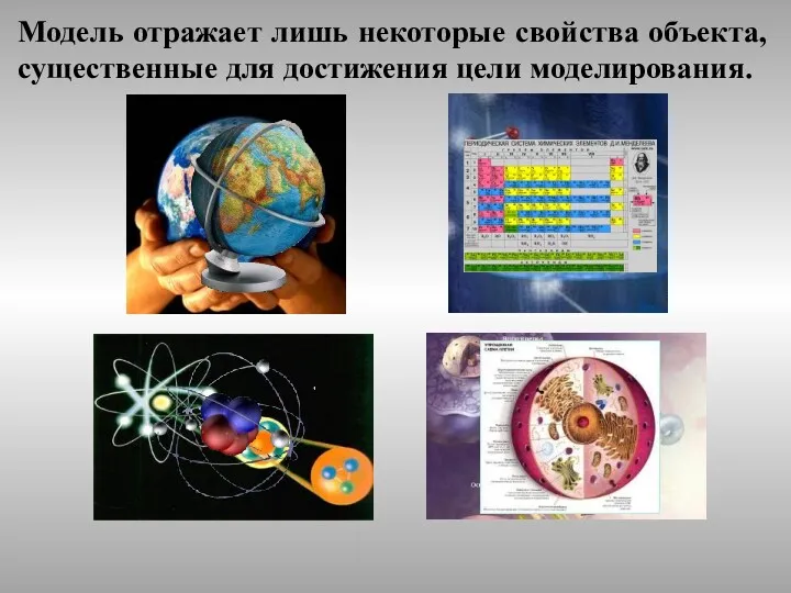 Модель отражает лишь некоторые свойства объекта, существенные для достижения цели моделирования.