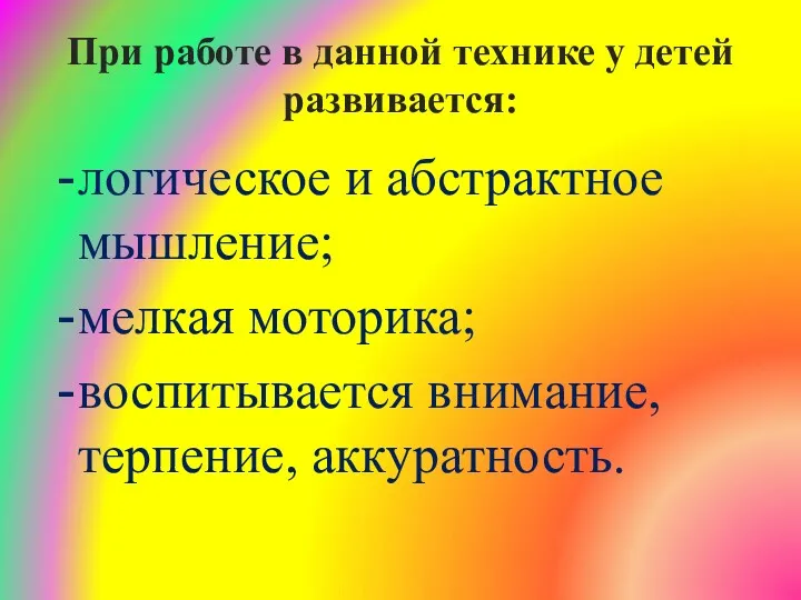 логическое и абстрактное мышление; мелкая моторика; воспитывается внимание, терпение, аккуратность.