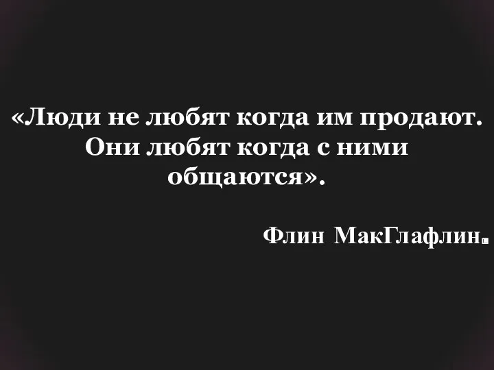 «Люди не любят когда им продают. Они любят когда с ними общаются». Флин МакГлафлин.