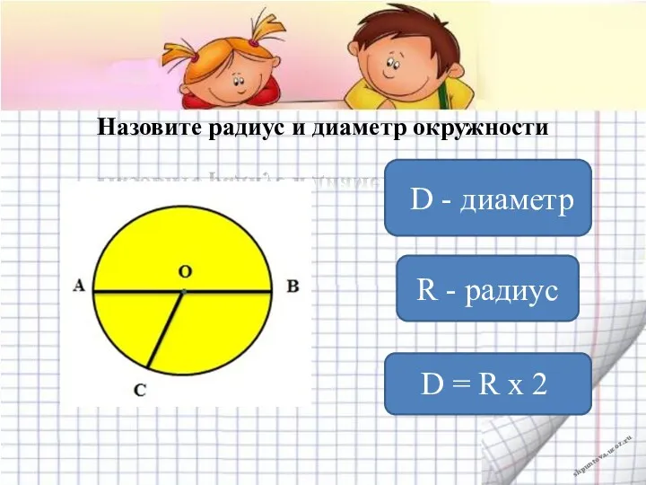 Назовите радиус и диаметр окружности D - диаметр R - радиус D = R х 2