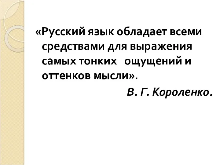 «Русский язык обладает всеми средствами для выражения самых тонких ощущений и оттенков мысли». В. Г. Короленко.