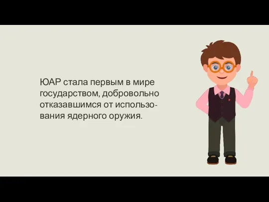 ЮАР стала первым в мире государством, добровольно отказавшимся от использо-вания ядерного оружия.