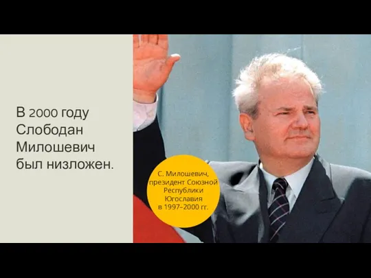 В 2000 году Слободан Милошевич был низложен. С. Милошевич, президент Союзной Республики Югославия в 1997–2000 гг.