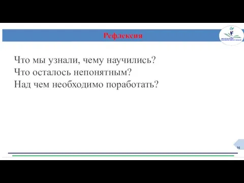 Рефлексия Что мы узнали, чему научились? Что осталось непонятным? Над чем необходимо поработать?