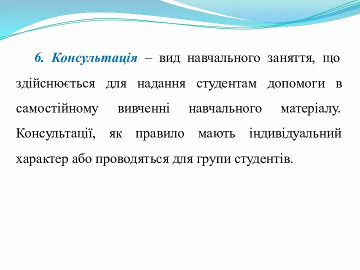 6. Консультація – вид навчального заняття, що здійснюється для надання