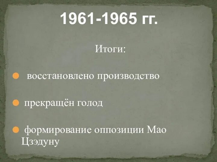 Итоги: восстановлено производство прекращён голод формирование оппозиции Мао Цзэдуну 1961-1965 гг.