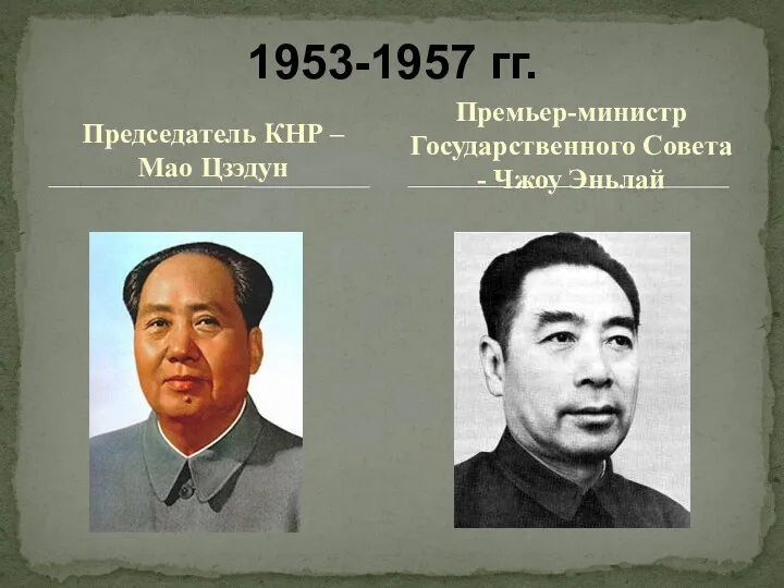 Председатель КНР – Мао Цзэдун 1953-1957 гг. Премьер-министр Государственного Совета - Чжоу Эньлай