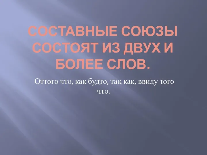 СОСТАВНЫЕ СОЮЗЫ СОСТОЯТ ИЗ ДВУХ И БОЛЕЕ СЛОВ. Оттого что,