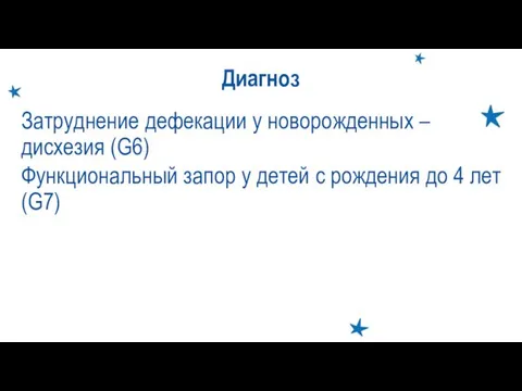 Диагноз Затруднение дефекации у новорожденных – дисхезия (G6) Функциональный запор у детей с