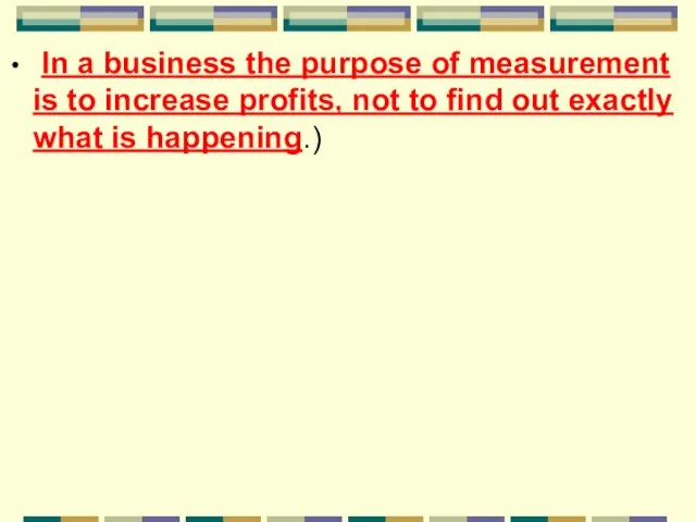 In a business the purpose of measurement is to increase