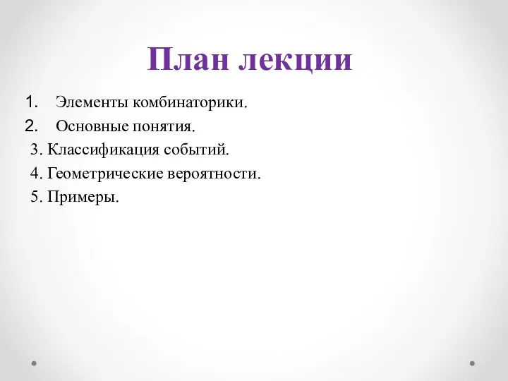 План лекции Элементы комбинаторики. Основные понятия. 3. Классификация событий. 4. Геометрические вероятности. 5. Примеры.