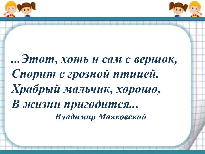 ...Этот, хоть и сам с вершок, Спорит с грозной птицей.