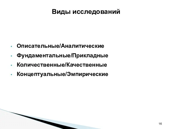 Виды исследований Описательные/Аналитические Фундаментальные/Прикладные Количественные/Качественные Концептуальные/Эмпирические