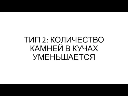 ТИП 2: КОЛИЧЕСТВО КАМНЕЙ В КУЧАХ УМЕНЬШАЕТСЯ