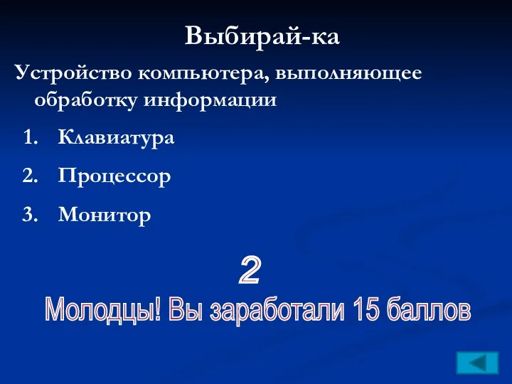 Выбирай-ка Устройство компьютера, выполняющее обработку информации Молодцы! Вы заработали 15 баллов Клавиатура Процессор Монитор 2