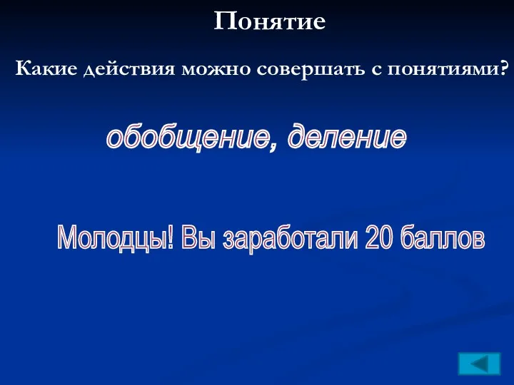 Понятие Какие действия можно совершать с понятиями? обобщение, деление Молодцы! Вы заработали 20 баллов