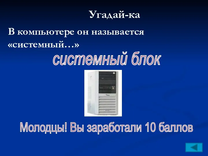 Угадай-ка В компьютере он называется «системный…» системный блок Молодцы! Вы заработали 10 баллов