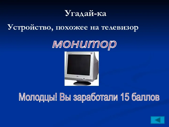 Угадай-ка Устройство, похожее на телевизор монитор Молодцы! Вы заработали 15 баллов