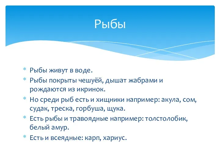 Рыбы живут в воде. Рыбы покрыты чешуёй, дышат жабрами и рождаются из икринок.