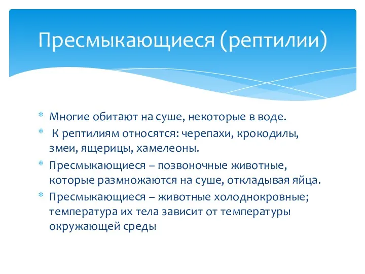 Многие обитают на суше, некоторые в воде. К рептилиям относятся: черепахи, крокодилы, змеи,