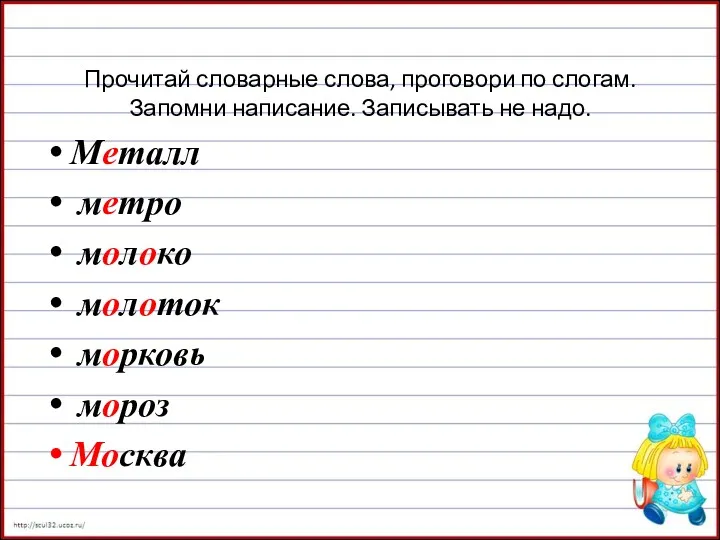 Прочитай словарные слова, проговори по слогам. Запомни написание. Записывать не