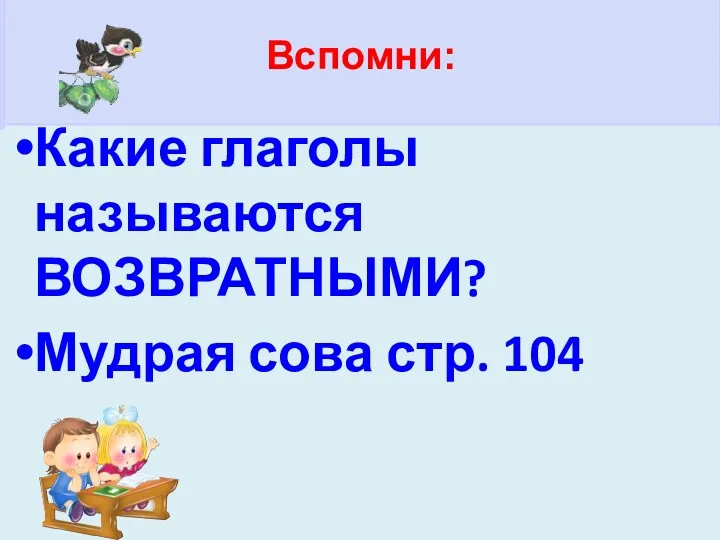 Какие глаголы называются ВОЗВРАТНЫМИ? Мудрая сова стр. 104 Вспомни: