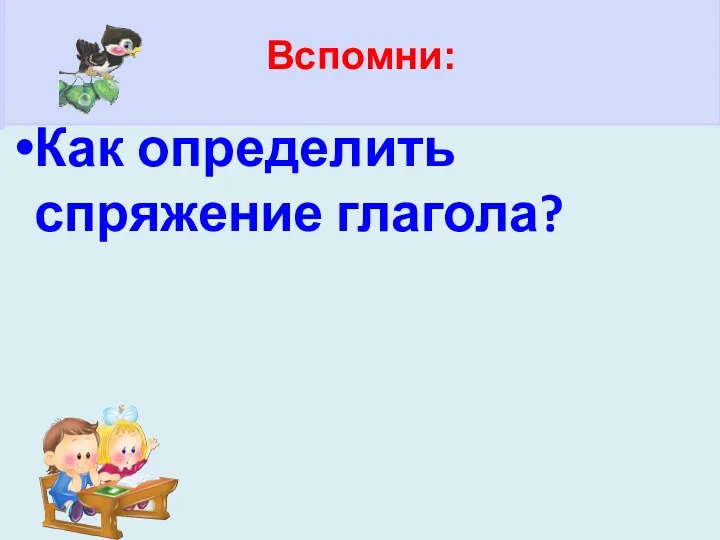 Как определить спряжение глагола? Вспомни: