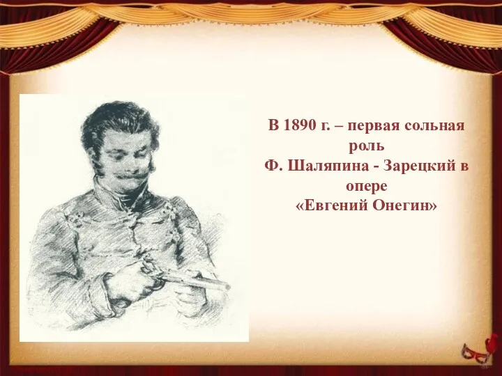 В 1890 г. – первая сольная роль Ф. Шаляпина - Зарецкий в опере «Евгений Онегин»