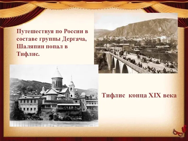 Тифлис конца XIX века Путешествуя по России в составе группы Дергача, Шаляпин попал в Тифлис.