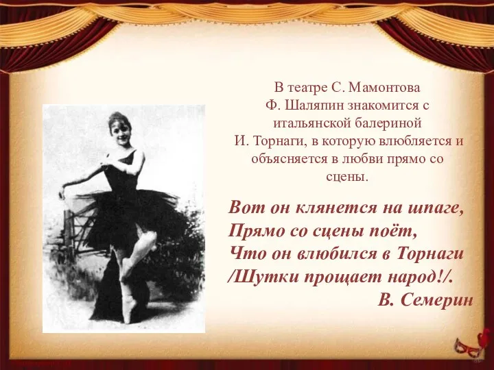 В театре С. Мамонтова Ф. Шаляпин знакомится с итальянской балериной И. Торнаги, в