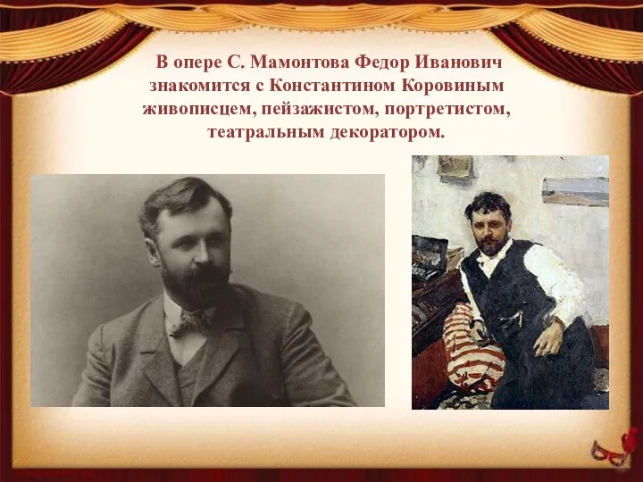 В опере С. Мамонтова Федор Иванович знакомится с Константином Коровиным живописцем, пейзажистом, портретистом, театральным декоратором.