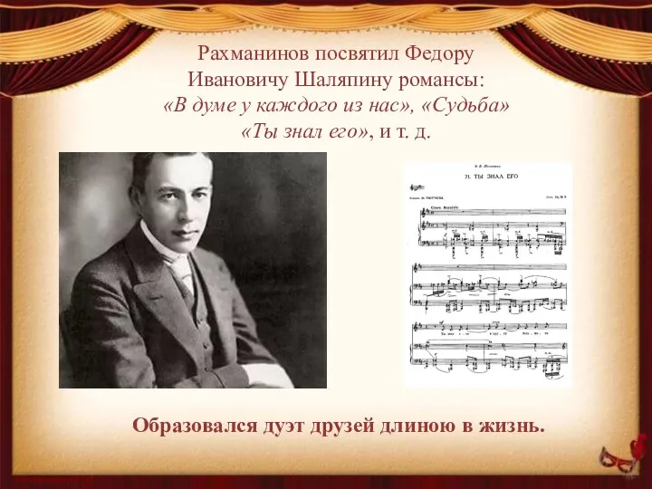 Рахманинов посвятил Федору Ивановичу Шаляпину романсы: «В думе у каждого из нас», «Судьба»