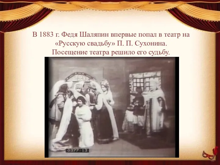 В 1883 г. Федя Шаляпин впервые попал в театр на «Русскую свадьбу» П.
