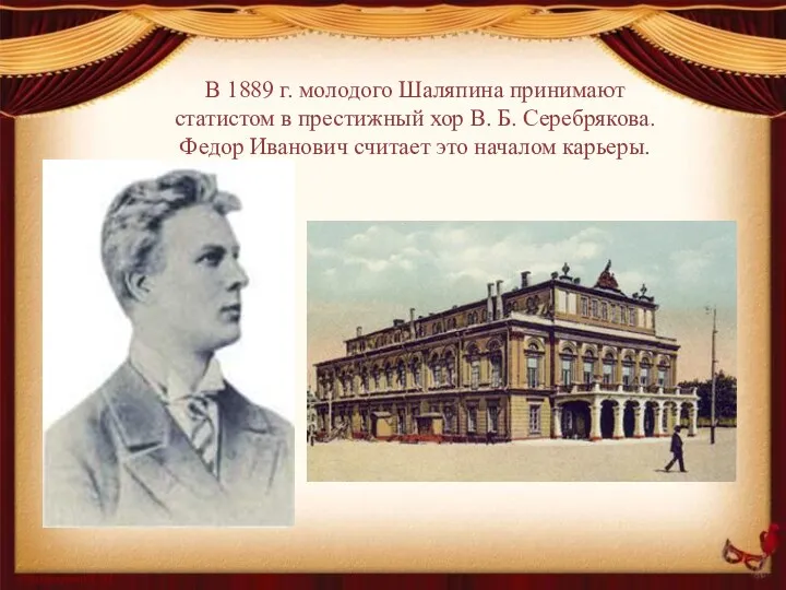 В 1889 г. молодого Шаляпина принимают статистом в престижный хор В. Б. Серебрякова.