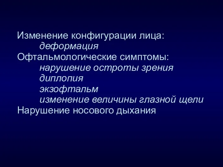 Изменение конфигурации лица: деформация Офтальмологические симптомы: нарушение остроты зрения диплопия