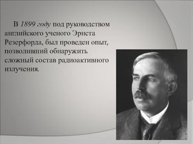 В 1899 году под руководством английского ученого Эрнста Резерфорда, был