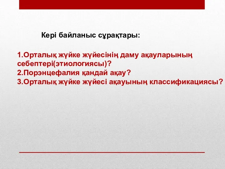 Кері байланыс сұрақтары: 1.Орталық жүйке жүйесінің даму ақауларының себептері(этиологиясы)? 2.Порэнцефалия