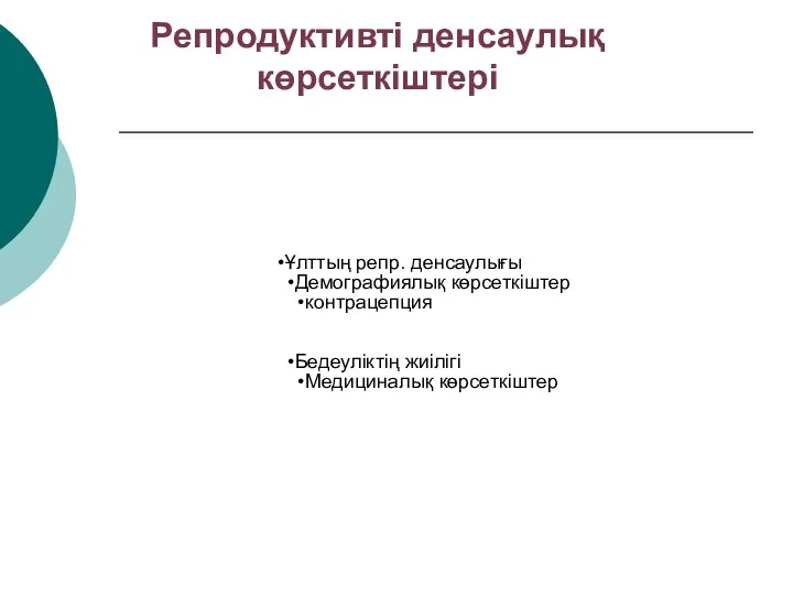 Репродуктивті денсаулық көрсеткіштері Ұлттың репр. денсаулығы Демографиялық көрсеткіштер контрацепция Бедеуліктің жиілігі Медициналық көрсеткіштер