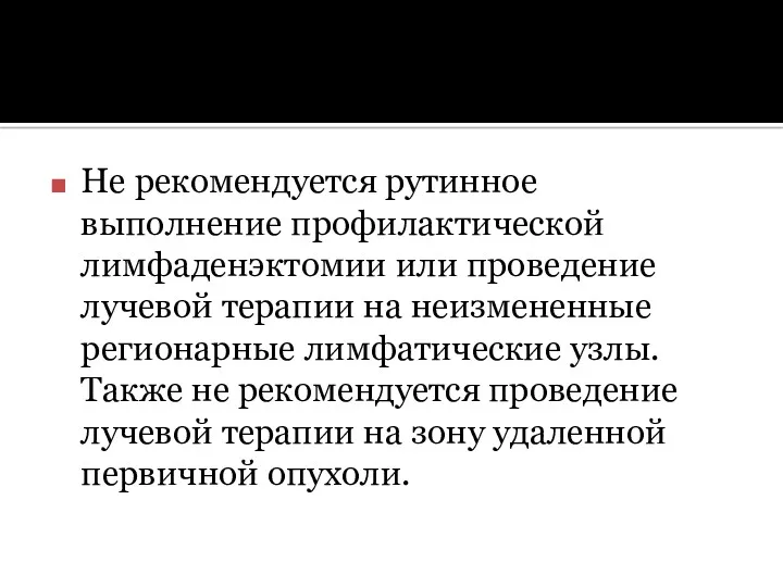 Не рекомендуется рутинное выполнение профилактической лимфаденэктомии или проведение лучевой терапии