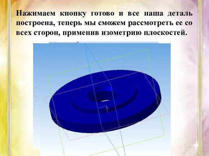 Нажимаем кнопку готово и все наша деталь построена, теперь мы