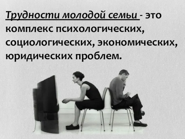 Трудности молодой семьи - это комплекс психологических, социологических, экономических, юридических проблем.