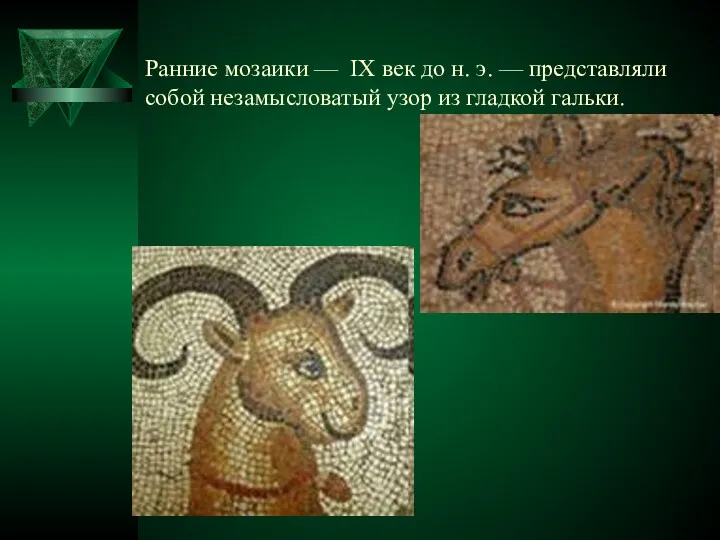 Ранние мозаики — IX век до н. э. — представляли собой незамысловатый узор из гладкой гальки.