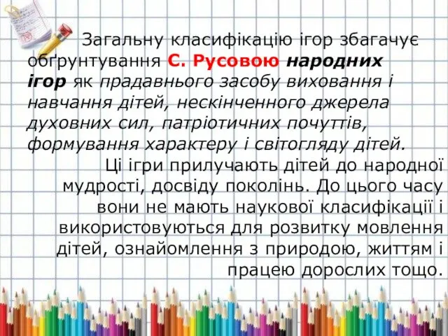 Загальну класифікацію ігор збагачує обґрунтування С. Русовою народних ігор як прадавнього засобу виховання